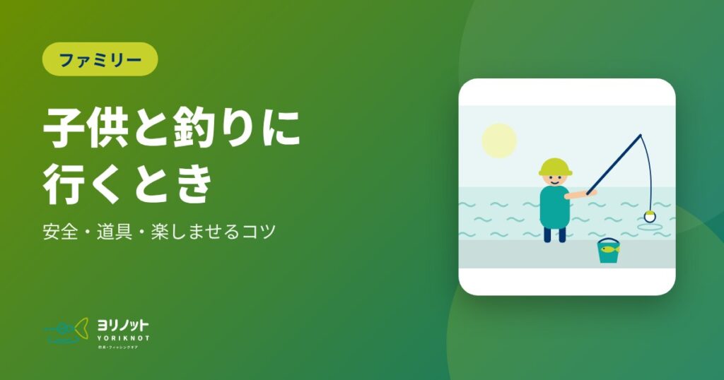 子供と釣りに行くとき|安全・道具・楽しませるコツ